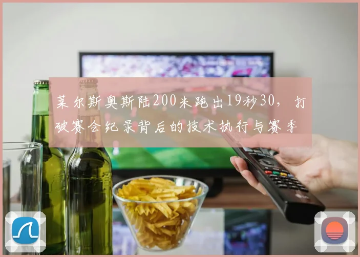 莱尔斯奥斯陆200米跑出19秒30,打破赛会纪录背后的技术执行与赛季格局深度解析