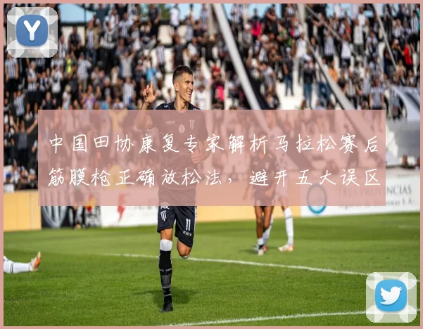 中国田协康复专家解析马拉松赛后筋膜枪正确放松法,避开五大误区防损伤