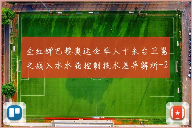 全红婵巴黎奥运会单人十米台卫冕之战入水水花控制技术差异解析