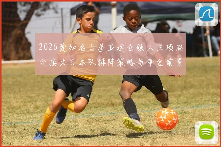 2026爱知名古屋亚运会铁人三项混合接力日本队排阵策略与争金前景分析