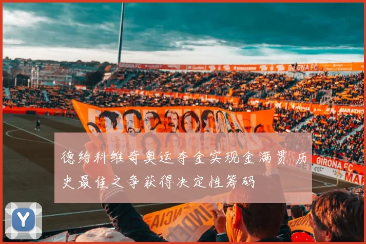 德约科维奇奥运夺金实现金满贯 历史最佳之争获得决定性筹码