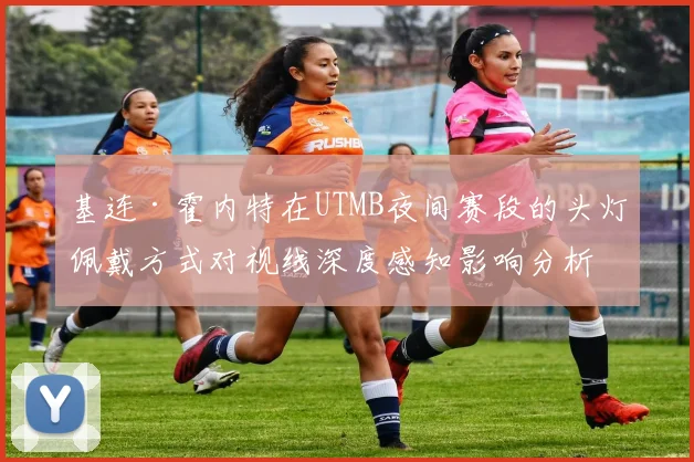 基连·霍内特在UTMB夜间赛段的头灯佩戴方式对视线深度感知影响分析