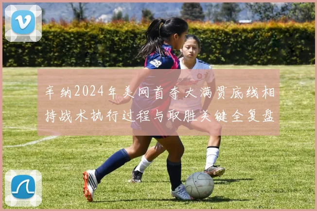 辛纳2024年美网首夺大满贯底线相持战术执行过程与取胜关键全复盘