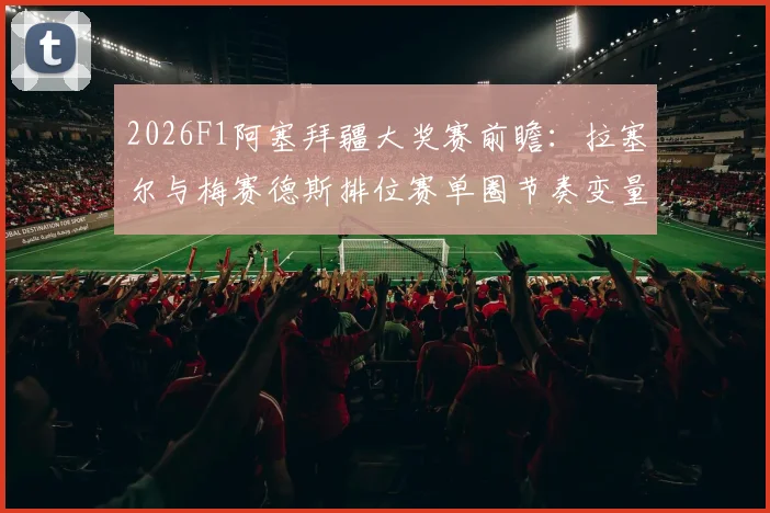 2026F1阿塞拜疆大奖赛前瞻：拉塞尔与梅赛德斯排位赛单圈节奏变量分析
