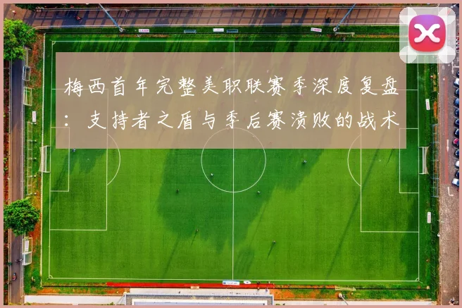 梅西首年完整美职联赛季深度复盘：支持者之盾与季后赛溃败的战术落差