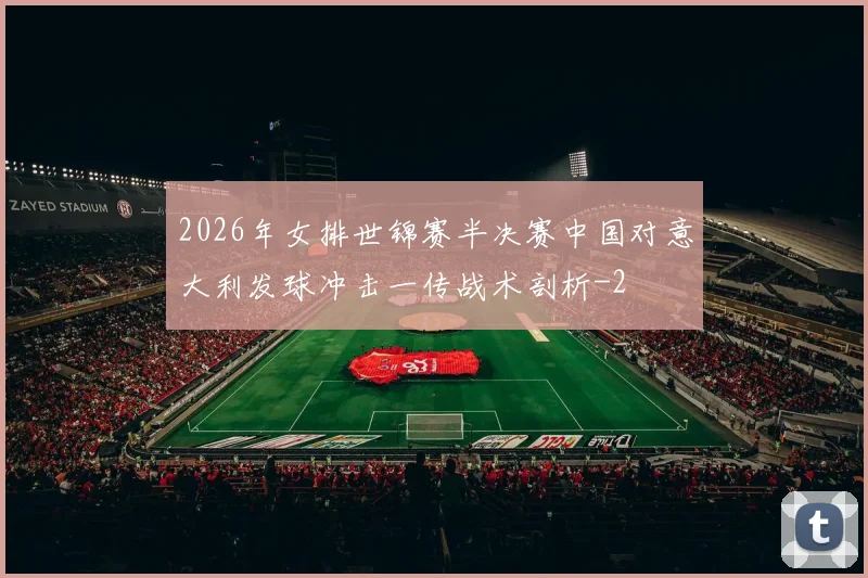 2026年女排世锦赛半决赛中国对意大利发球冲击一传战术剖析