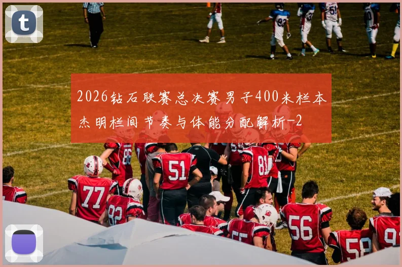 2026钻石联赛总决赛男子400米栏本杰明栏间节奏与体能分配解析