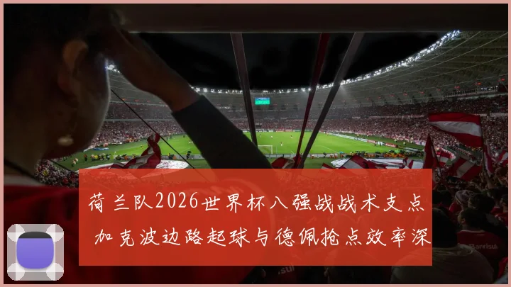 荷兰队2026世界杯八强战战术支点 加克波边路起球与德佩抢点效率深度解读