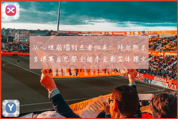 从心理崩塌到王者归来：拜尔斯东京退赛后巴黎全能夺金彰显体操女皇坚韧复出之路