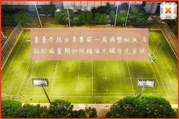 基普乔格分享赛前一周调整秘诀 马拉松减量期如何精准充碳与充分恢复