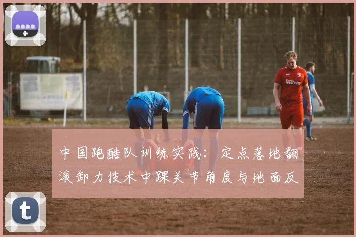 中国跑酷队训练实践：定点落地翻滚卸力技术中踝关节角度与地面反作用力关系探析