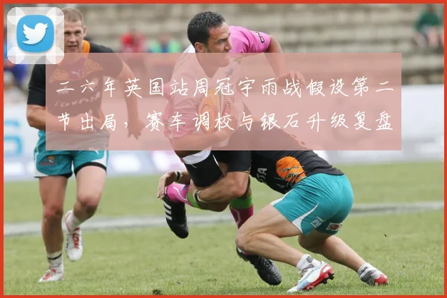 二六年英国站周冠宇雨战假设第二节出局,赛车调校与银石升级复盘