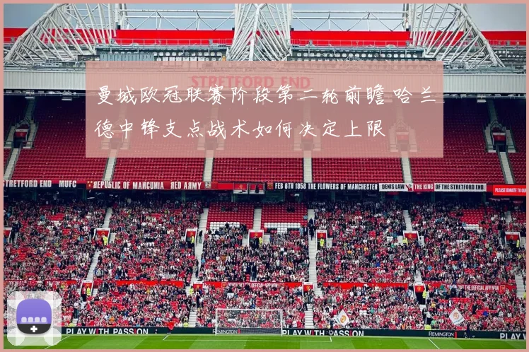 曼城欧冠联赛阶段第二轮前瞻 哈兰德中锋支点战术如何决定上限