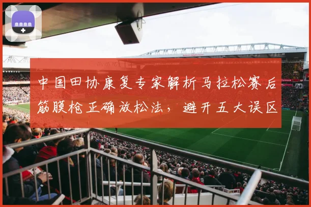 中国田协康复专家解析马拉松赛后筋膜枪正确放松法，避开五大误区防损伤