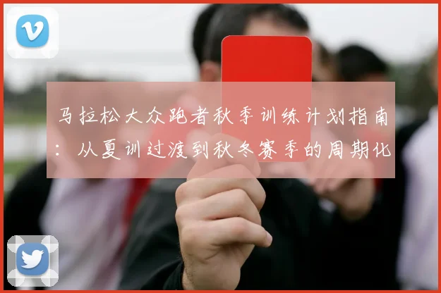 马拉松大众跑者秋季训练计划指南：从夏训过渡到秋冬赛季的周期化安排