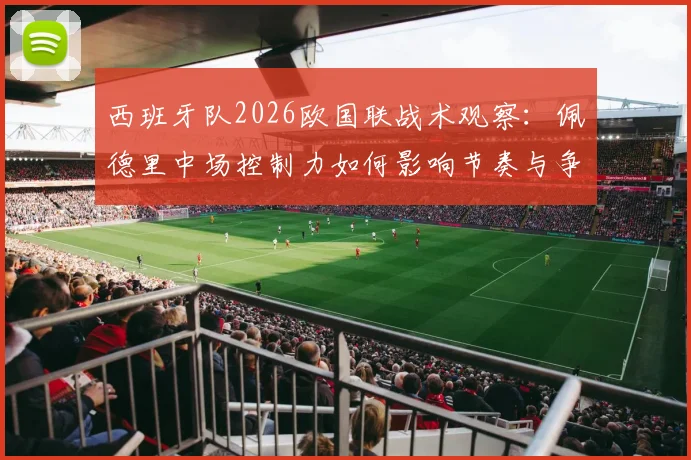 西班牙队2026欧国联战术观察：佩德里中场控制力如何影响节奏与争冠前景