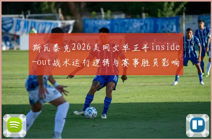 斯瓦泰克2026美网女单正手inside-out战术运行逻辑与赛事胜负影响深度前瞻分析