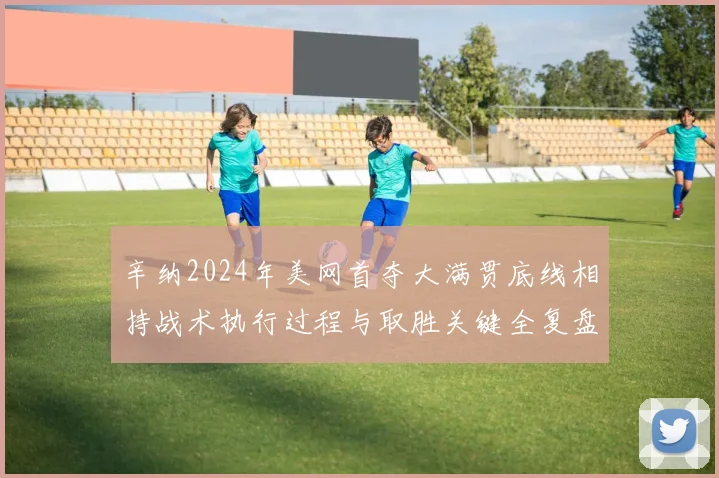 辛纳2024年美网首夺大满贯底线相持战术执行过程与取胜关键全复盘