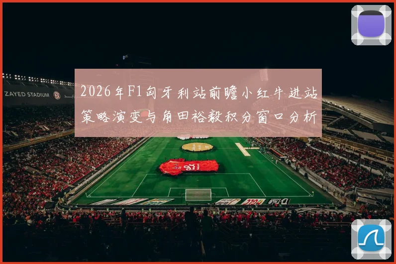 2026年F1匈牙利站前瞻小红牛进站策略演变与角田裕毅积分窗口分析