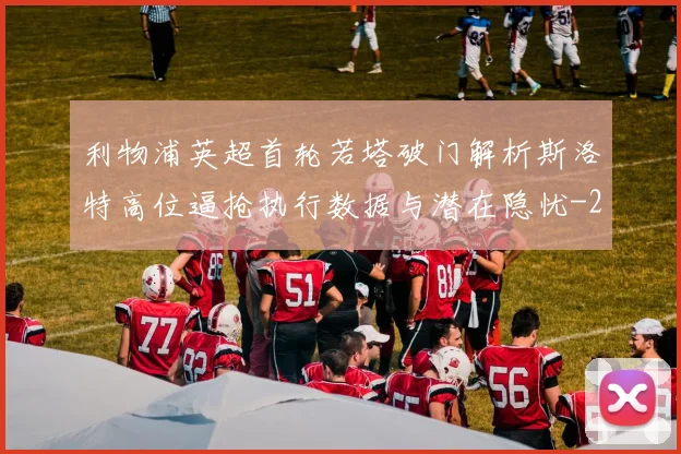 利物浦英超首轮若塔破门解析斯洛特高位逼抢执行数据与潜在隐忧