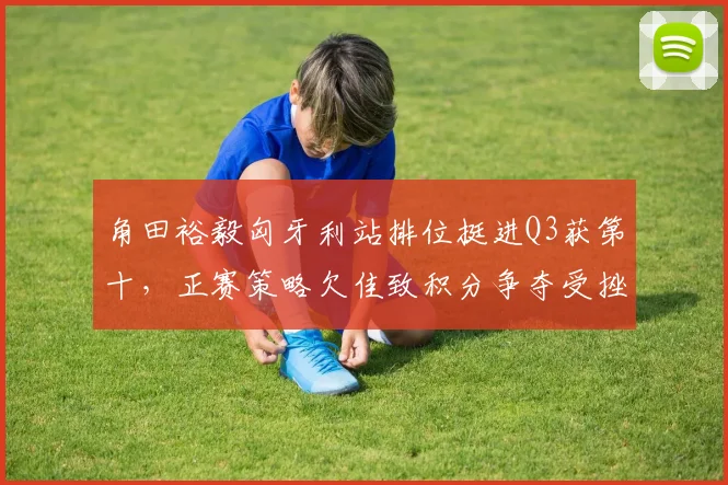 角田裕毅匈牙利站排位挺进Q3获第十，正赛策略欠佳致积分争夺受挫