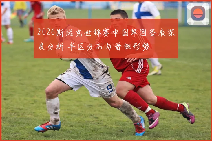 2026斯诺克世锦赛中国军团签表深度分析 半区分布与晋级形势