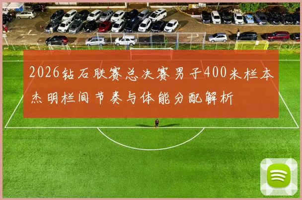 2026钻石联赛总决赛男子400米栏本杰明栏间节奏与体能分配解析